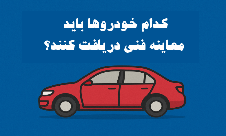 کدام خودروها باید معاینه فنی دریافت کنند؟